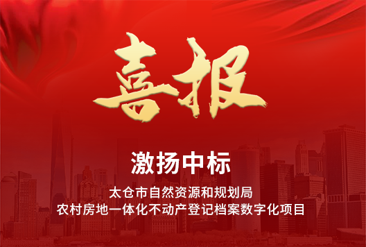 喜报！激扬中(zhōng)标太仓市自然资源和规划局农村房地一體(tǐ)化不动产(chǎn)登记档案数字化项目